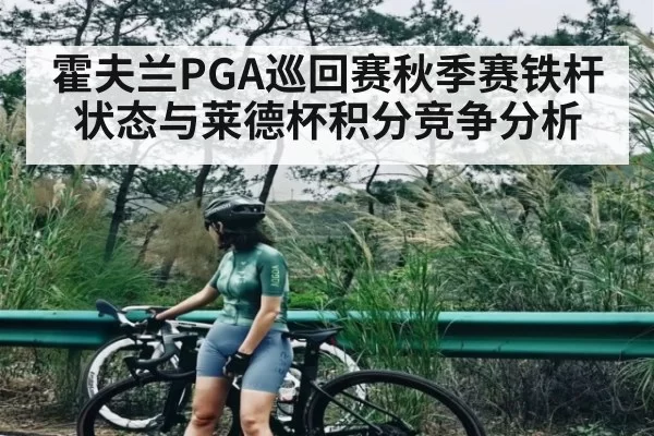 霍夫兰PGA巡回赛秋季赛铁杆状态与莱德杯积分竞争分析 - dbdianjing